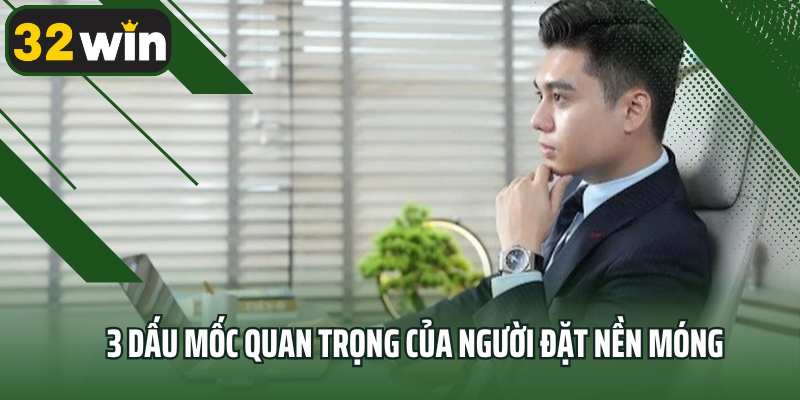 3 dấu mốc quan trọng của người đặt nền móng