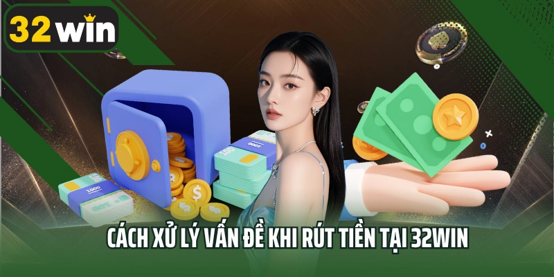 Cách xử lý vấn đề khi rút tiền tại 32win