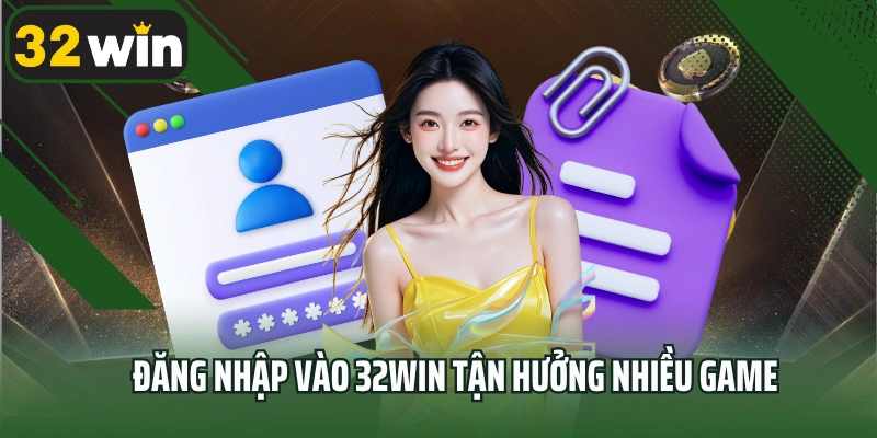 Đăng nhập vào 32win tận hưởng nhiều game
