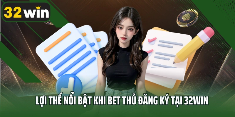 Lợi thế nổi bật khi bet thủ đăng ký tại 32win