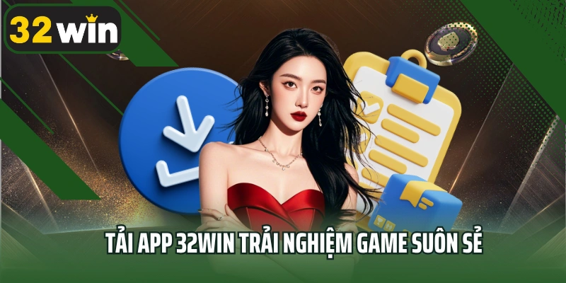 Tải app 32win trải nghiệm game suôn sẻ