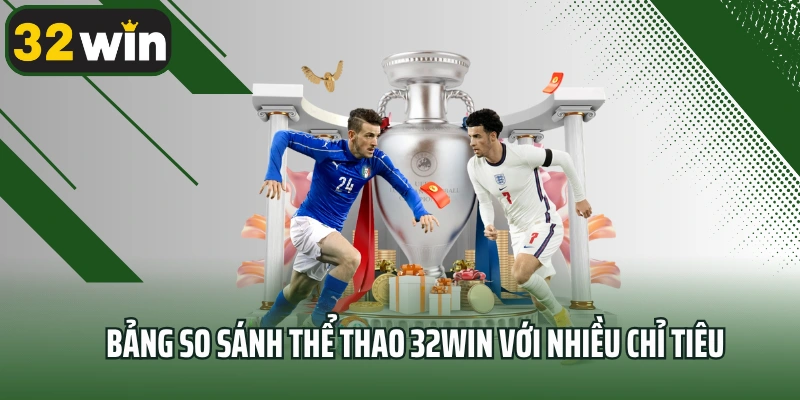 Bảng so sánh thể thao 32Win với nhiều chỉ tiêu