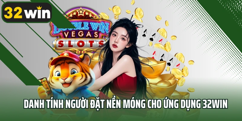 Danh tính người đặt nền móng cho ứng dụng 32win