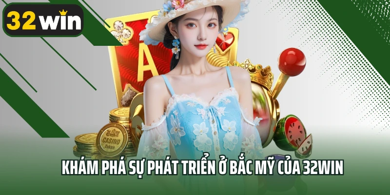Khám phá sự phát triển ở Bắc Mỹ của 32win