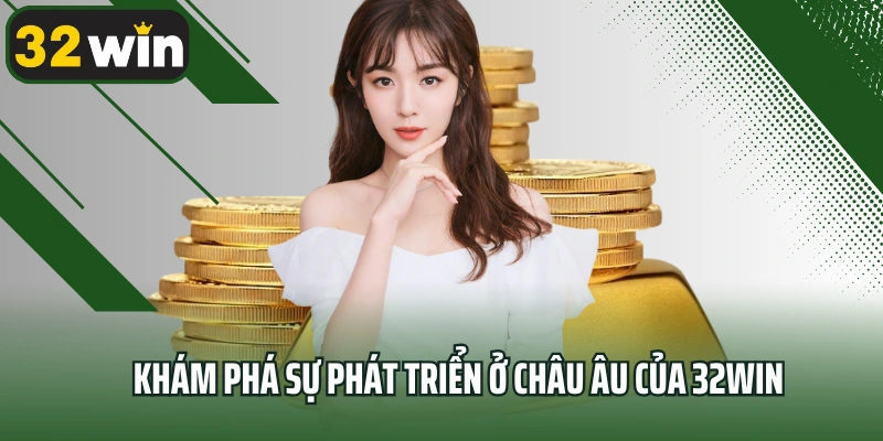 Khám phá sự phát triển ở châu Âu của 32win
