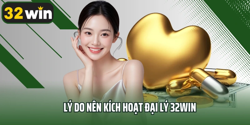 Lý do nên kích hoạt đại lý 32win