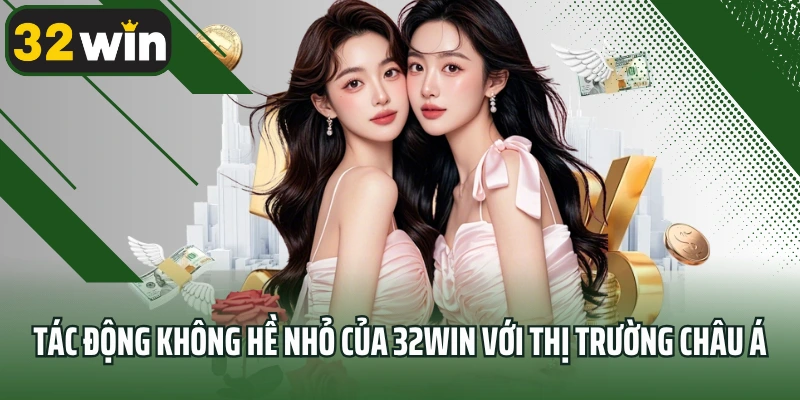Tác động không hề nhỏ của 32win với thị trường châu Á